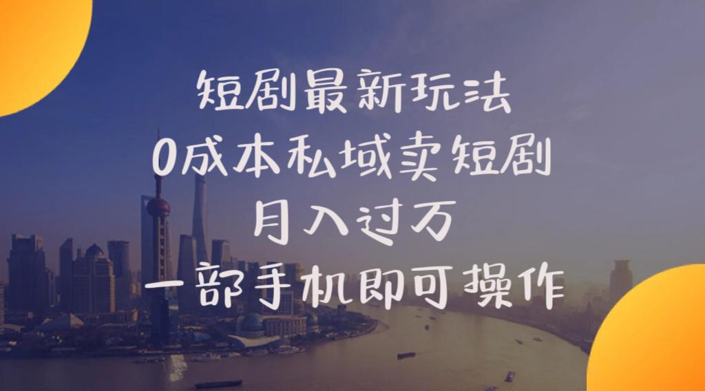 短剧最新玩法    0成本私域卖短剧     月入过万     一部手机即可操作-网创星球