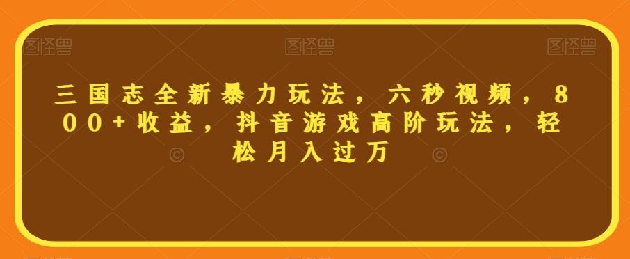 三国志全新暴力玩法，六秒视频，800+收益，抖音游戏高阶玩法，轻松月入过万【揭秘】-网创星球