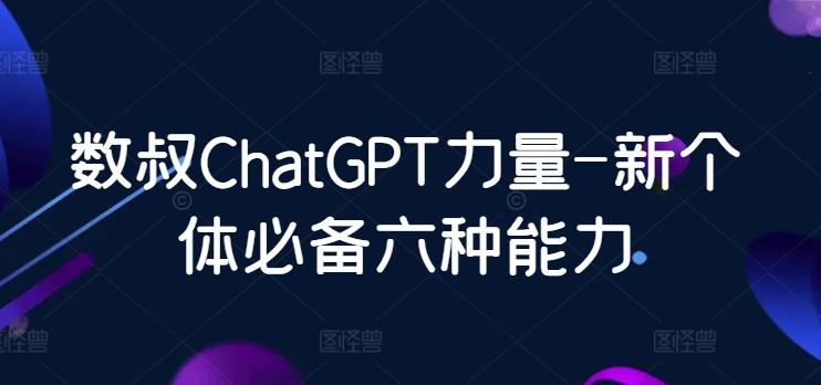 数叔ChatGPT力量-新个体必备六种能力-网创星球