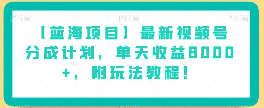 【蓝海项目】最新视频号分成计划，单天收益8000+，附玩法教程！-网创星球