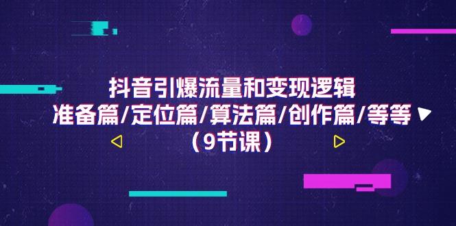 抖音引爆流量和变现逻辑，准备篇/定位篇/算法篇/创作篇/等等(9节课)-网创星球