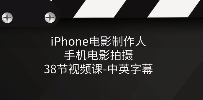 iPhone电影制作人-手机电影拍摄-38节视频课-中英字幕-网创星球