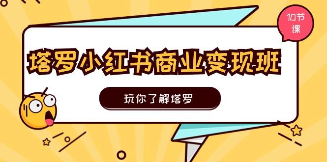 塔罗小红书商业变现实操班，玩你了解塔罗，玩转小红书塔罗变现(10节课-网创星球