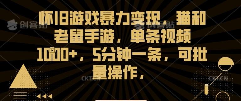 怀旧游戏暴力变现，猫和老鼠手游，单条视频1000+，5分钟一条，可批量操作【揭秘】-网创星球