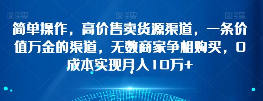 简单操作，高价售卖货源渠道，一条价值万金的渠道，无数商家争相购买，0成本实现月入10万+【揭秘】-网创星球