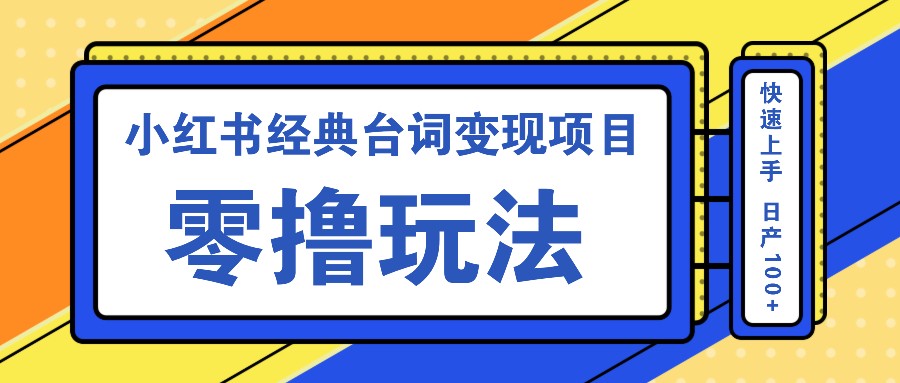 小红书经典台词变现项目，零撸玩法 快速上手 日产100+-网创星球