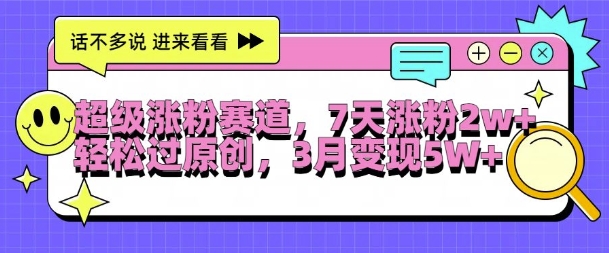 超级涨粉赛道，每天半小时，7天涨粉2W+，轻松过原创，三月变现5W+【揭秘】-网创星球