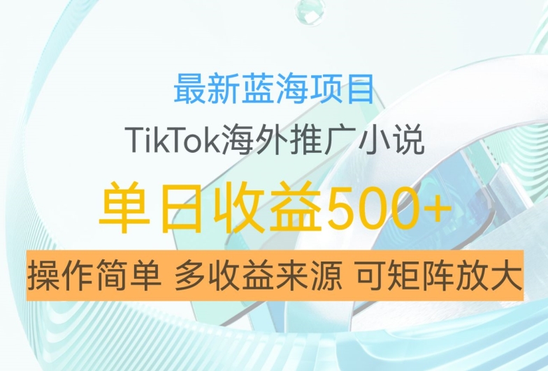 最新蓝海项目，利用tiktok海外推广小说赚钱佣金，简单易学，日入500+，可矩阵放大【揭秘】-网创星球