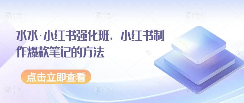 水水·小红书强化班，小红书制作爆款笔记的方法-网创星球