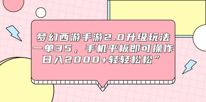 (9303期)梦幻西游手游2.0升级玩法，一单35，手机平板即可操作，日入2000+轻轻松松”-网创星球