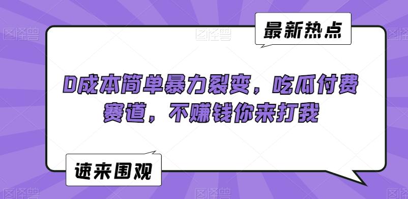 0成本简单暴力裂变，吃瓜付费赛道，不赚钱你来打我【揭秘】-网创星球