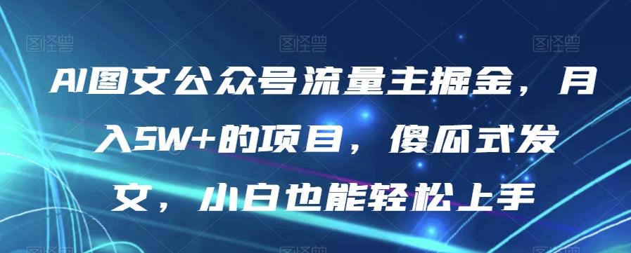 AI图文公众号流量主掘金，月入5W+的项目，傻瓜式发文，小白也能轻松上手【揭秘】-网创星球