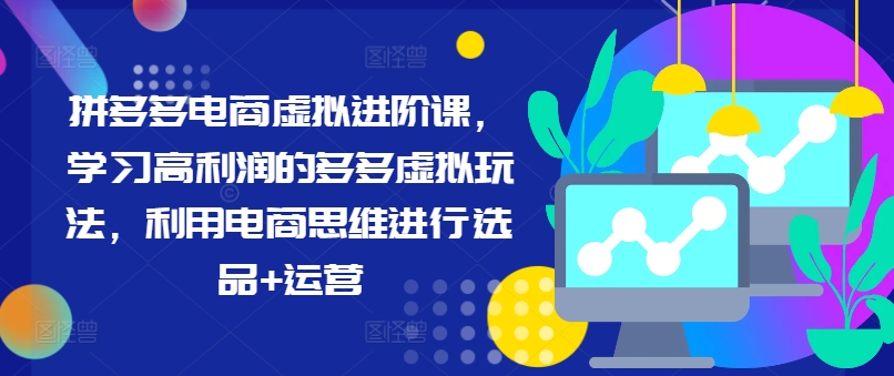 拼多多电商虚拟进阶课，学习高利润的多多虚拟玩法，利用电商思维进行选品+运营-网创星球