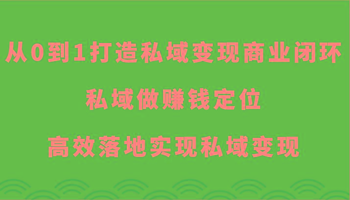从0到1打造私域变现商业闭环-私域做赚钱定位，高效落地实现私域变现-网创星球