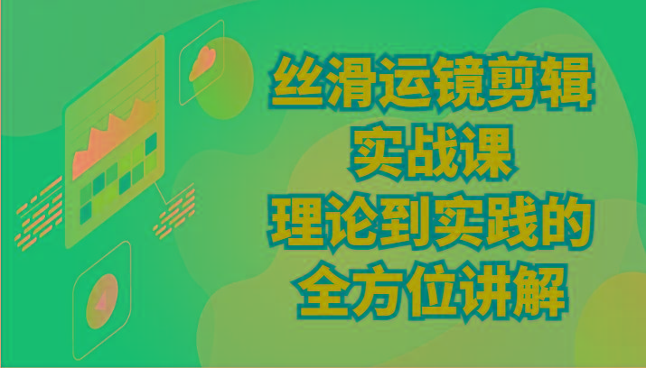 丝滑运镜剪辑实战课：理论到实践的全方位讲解(24节)-网创星球