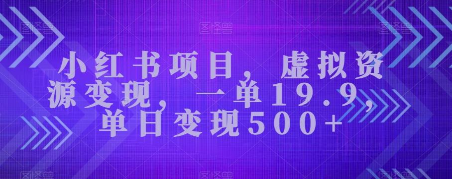 小红书项目，虚拟资源变现，一单19.9，单日变现500+-网创星球