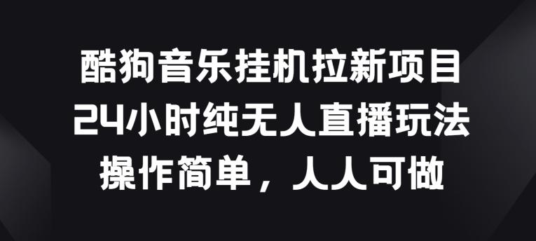 酷狗音乐挂JI拉新项目，24小时纯无人直播玩法，操作简单人人可做【揭秘】-网创星球