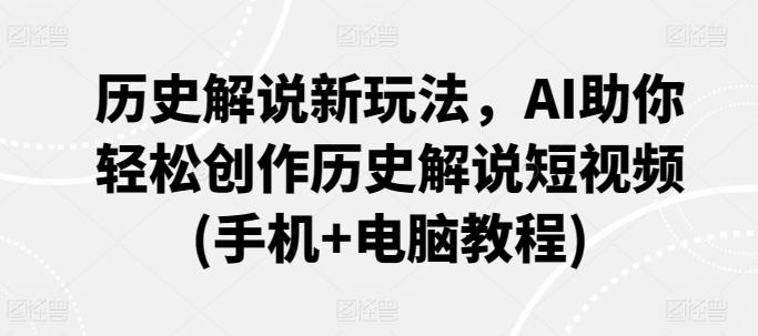 历史解说新玩法，AI助你轻松创作历史解说短视频(手机+电脑教程)-网创星球