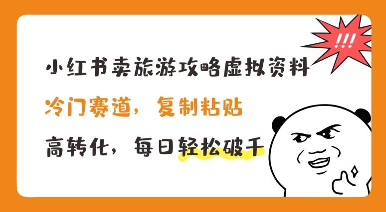 小红书卖旅游攻略虚拟资料，冷门赛道，复制粘贴，高转化，每日轻松破千【揭秘】-网创星球