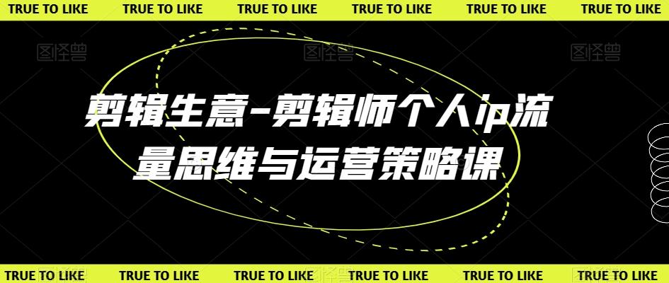 剪辑生意-剪辑师个人ip流量思维与运营策略课-网创星球