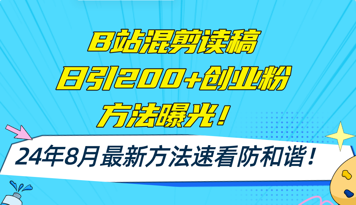 B站混剪读稿日引200+创业粉方法4.0曝光，24年8月最新方法Ai一键操作 速…-网创星球