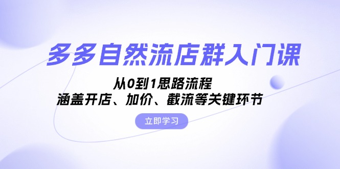 多多自然流店群入门课，从0到1思路流程，涵盖开店、加价、截流等关键环节-网创星球