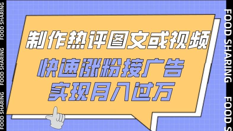 制作热评图文或视频，快速涨粉接广告，实现月入过万【揭秘】-网创星球