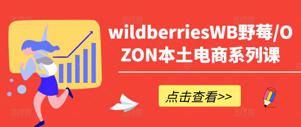 wildberriesWB野莓/OZON本土电商系列课，掌握WB产品优化，出单技巧和订单处理等-网创星球