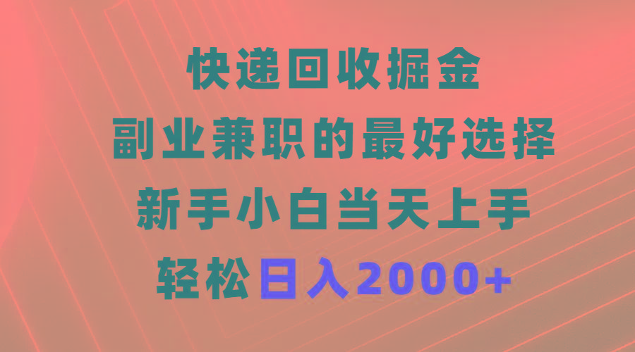 (9546期)快递回收掘金，副业兼职的最好选择，新手小白当天上手，轻松日入2000+-网创星球