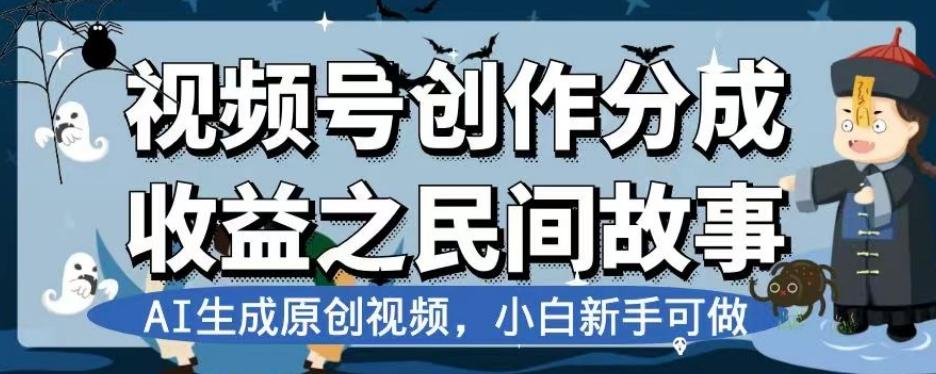 视频号创作分成收益之民间故事，AI生成原创视频，小白新手可做【揭秘】-网创星球