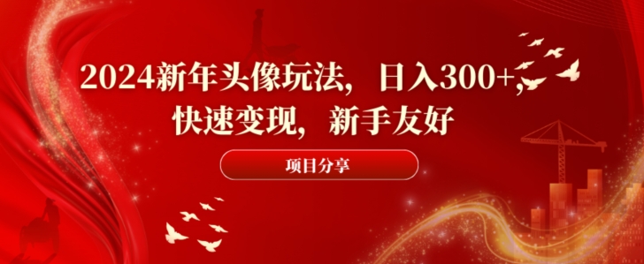 2024新年头像玩法，日入300+，快速变现，新手友好【揭秘】-网创星球