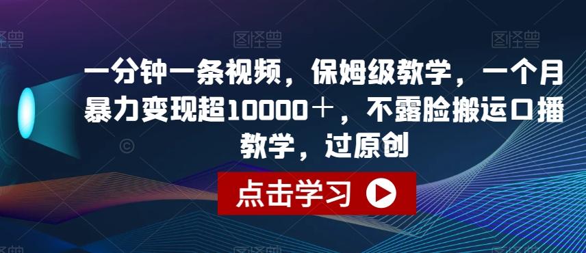 一分钟一条视频，保姆级教学，一个月暴力变现超10000＋，不露脸搬运口播教学，过原创-网创星球