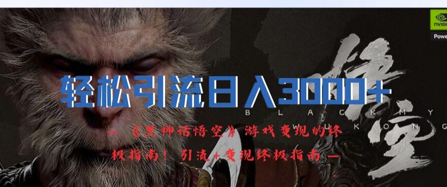 轻松引流日入3k，《黑神话悟空》游戏变现的终极指南!引流+变现终极指南-网创星球