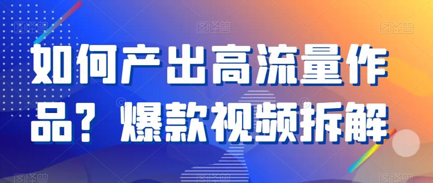 如何产出高流量作品？爆款视频拆解-网创星球