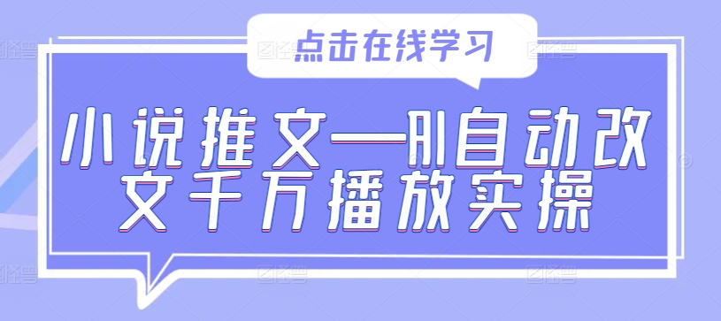小说推文—AI自动改文千万播放实操-网创星球