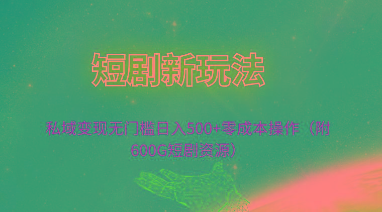 (9894期)短剧新玩法，私域变现无门槛日入500+零成本操作(附600G短剧资源)-网创星球
