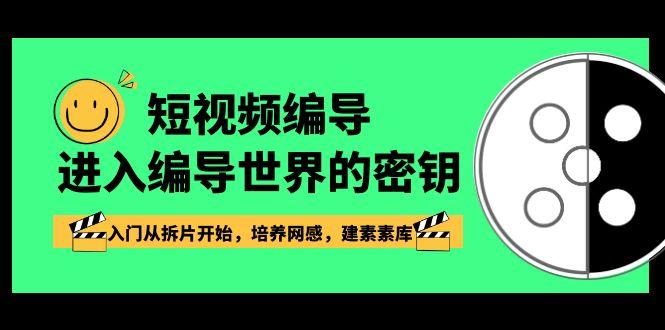 短视频编导，进入编导世界的密钥，入门从拆片开始，培养网感，建素素库-网创星球