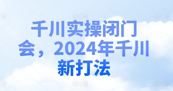 千川实操闭门会，2024年千川新打法-网创星球