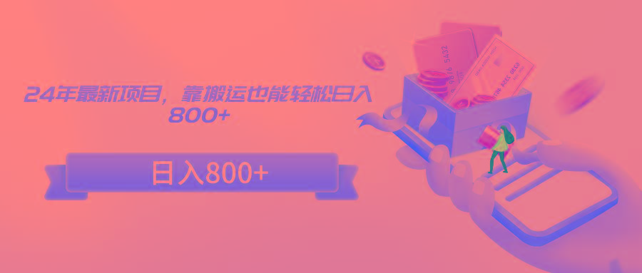 24年最新项目，靠搬运也能轻松日入800+-网创星球