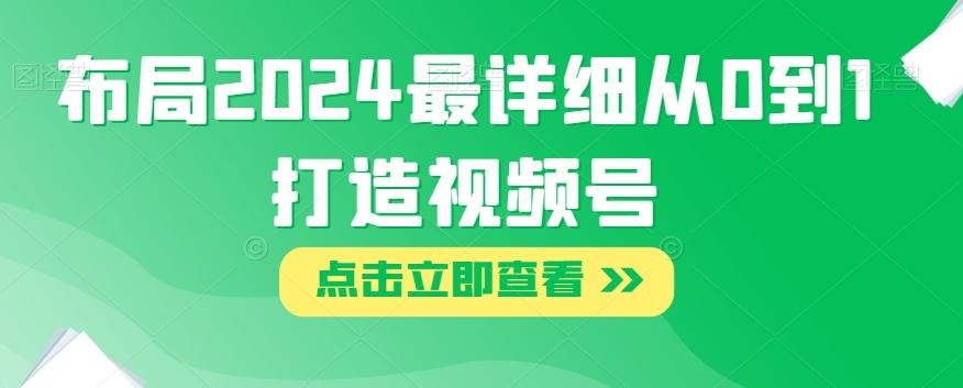 布局2024最详细从0到1打造视频号【揭秘】-网创星球