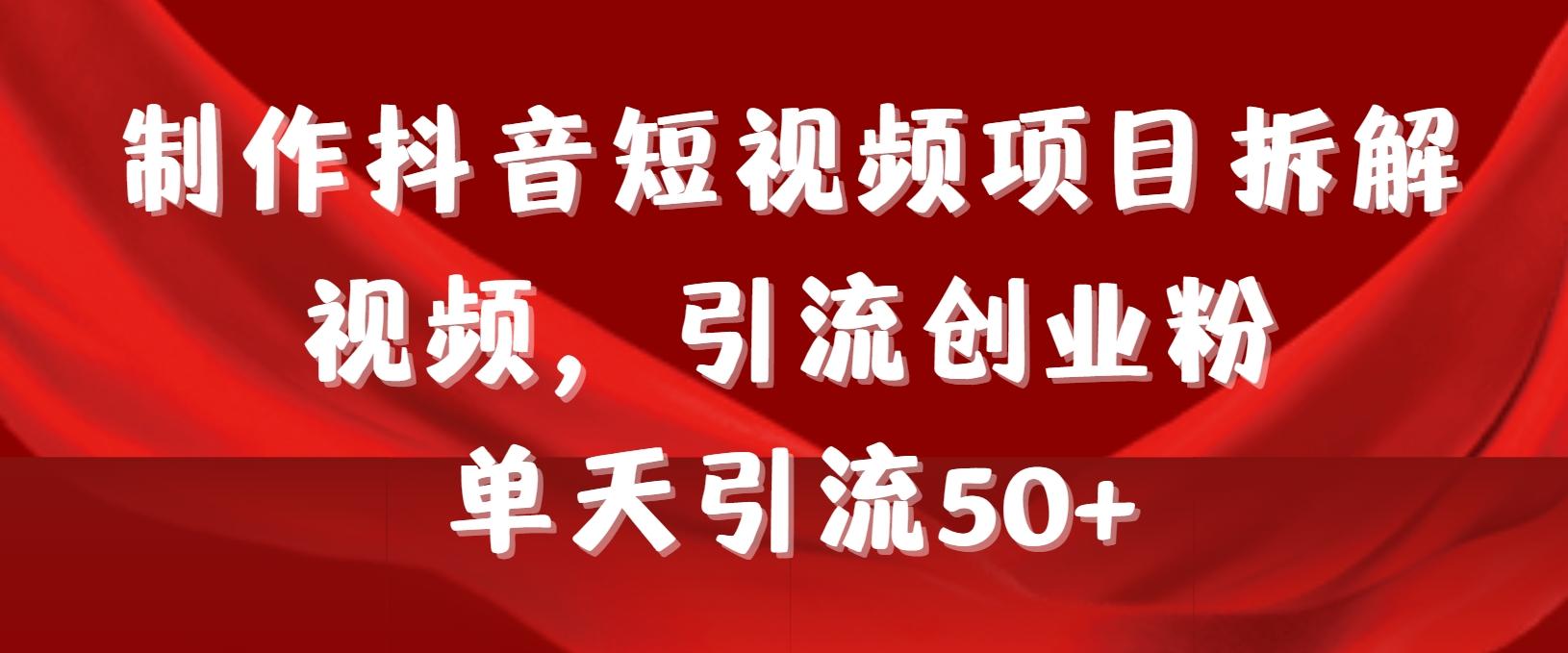 制作抖音短视频项目拆解视频引流创业粉，一天引流50+教程+工具+素材-网创星球