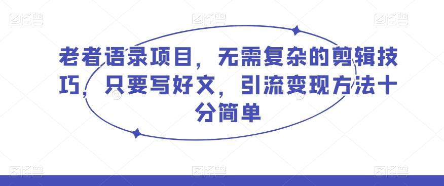老者语录项目，无需复杂的剪辑技巧，只要写好文，引流变现方法十分简单-网创星球