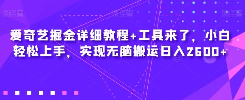 爱奇艺掘金详细教程+工具来了，小白轻松上手，实现无脑搬运日入2600+-网创星球