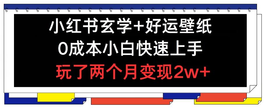 小红书玄学+好运壁纸玩法，0成本小白快速上手，玩了两个月变现2w+ 【揭秘】-网创星球