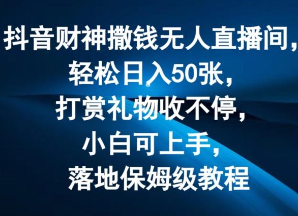 抖音财神撒钱无人直播间轻松日入50张，打赏礼物收不停，小白可上手，落地保姆级教程【揭秘】-网创星球