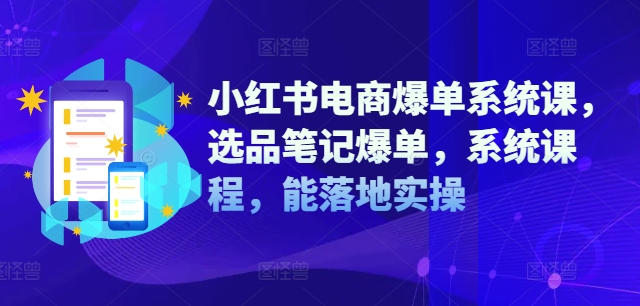 小红书电商爆单系统课，选品笔记爆单，系统课程，能落地实操-网创星球
