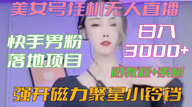 快手男粉落地项目，美女号挂机无人直播，强开磁力聚星小铃铛，日入3000+【附教程和美女素材】【揭秘】-网创星球