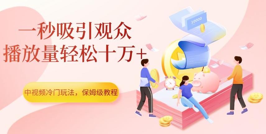 中视频冷门玩法，一秒吸引观众，播放量轻松十万+，保姆级教程【揭秘】-网创星球