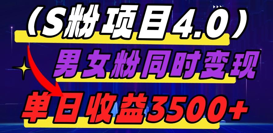 S粉项目4.0，男女粉通吃，男女粉同时变现，单日收益3500+-网创星球