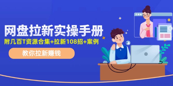 最新网盘拉新教程，网盘拉新108招，拉新赚钱实操手册(附案例)-网创星球